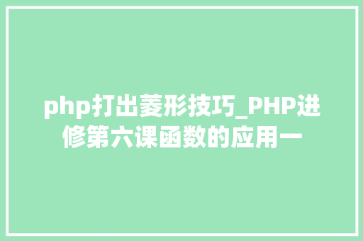 php打出菱形技巧_PHP进修第六课函数的应用一
