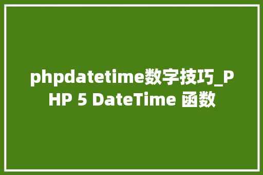 phpdatetime数字技巧_PHP 5 DateTime 函数 phpdatetime数字技巧_PHP 5 DateTime 函数