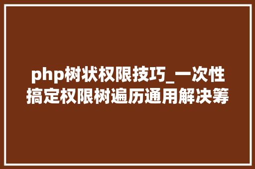 php树状权限技巧_一次性搞定权限树遍历通用解决筹划