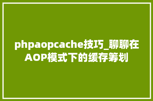 phpaopcache技巧_聊聊在AOP模式下的缓存筹划