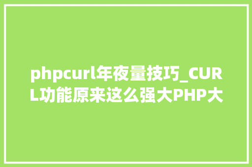 phpcurl年夜量技巧_CURL功能原来这么强大PHP大年夜神都在用