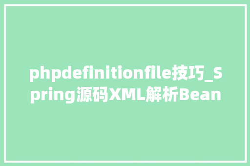 phpdefinitionfile技巧_Spring源码XML解析BeanDefinition事理进修