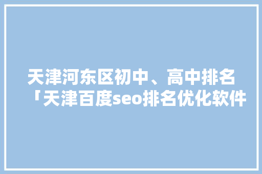 天津河东区初中、高中排名「天津百度seo排名优化软件」