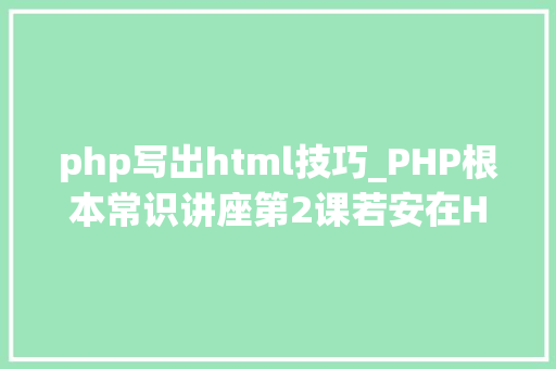 php写出html技巧_PHP根本常识讲座第2课若安在HTML页面中嵌入PHP代码