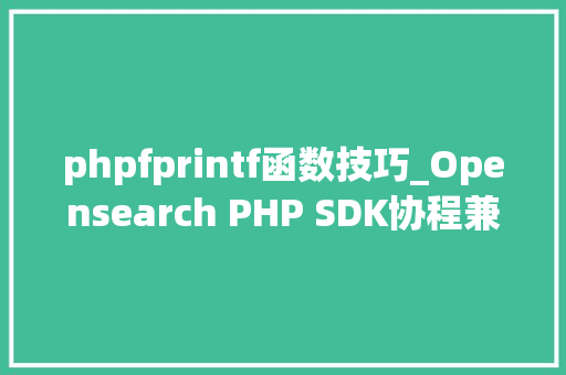 phpfprintf函数技巧_Opensearch PHP SDK协程兼容改造