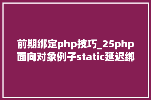 前期绑定php技巧_25php面向对象例子static延迟绑定