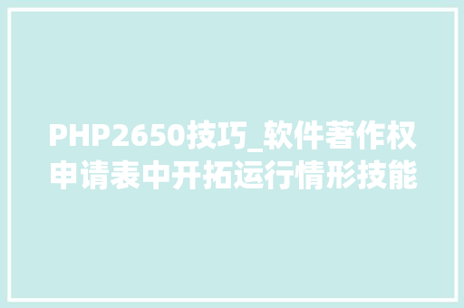 PHP2650技巧_软件著作权申请表中开拓运行情形技能特点等项目的编写指南