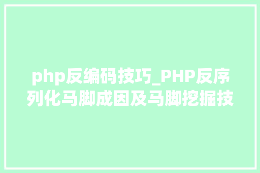 php反编码技巧_PHP反序列化马脚成因及马脚挖掘技巧与案例