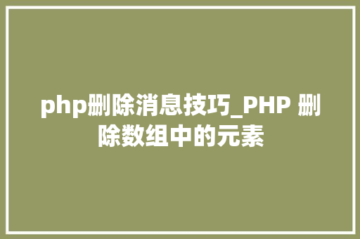 php删除消息技巧_PHP 删除数组中的元素