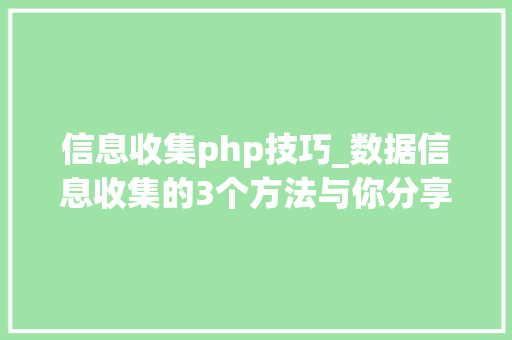 信息收集php技巧_数据信息收集的3个方法与你分享