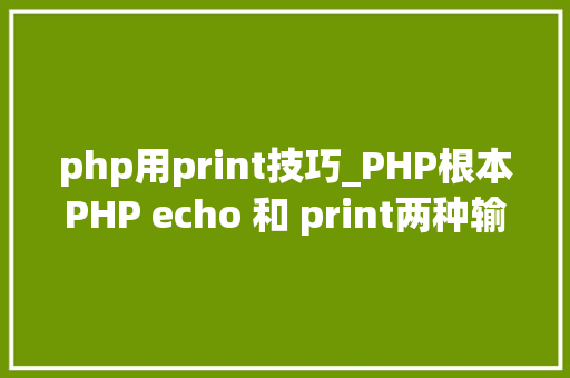 php用print技巧_PHP根本PHP echo 和 print两种输出语句