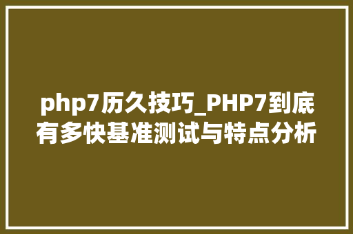 php7历久技巧_PHP7到底有多快基准测试与特点分析告诉你