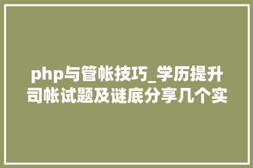 php与管帐技巧_学历提升司帐试题及谜底分享几个实用搜题和进修对象