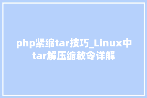 php紧缩tar技巧_Linux中tar解压缩敕令详解
