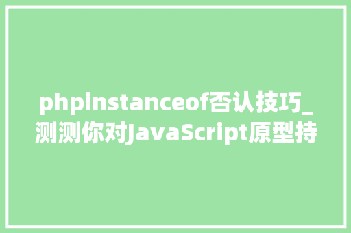 phpinstanceof否认技巧_测测你对JavaScript原型持续和instanceof的理解
