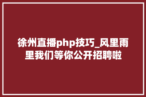 徐州直播php技巧_风里雨里我们等你公开招聘啦
