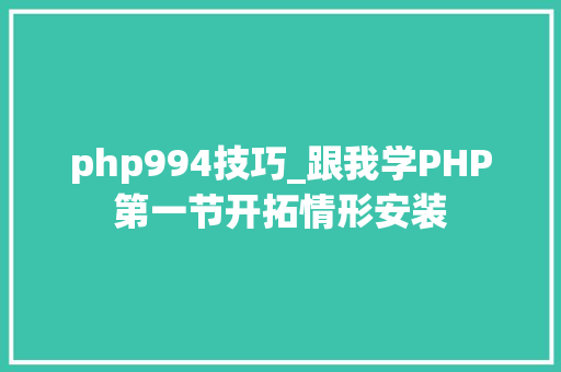 php994技巧_跟我学PHP第一节开拓情形安装