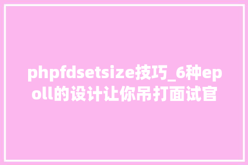 phpfdsetsize技巧_6种epoll的设计让你吊打面试官而且他不能还嘴