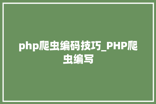 php爬虫编码技巧_PHP爬虫编写
