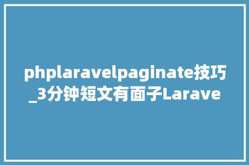 phplaravelpaginate技巧_3分钟短文有面子Laravel教你简单写出专业的API