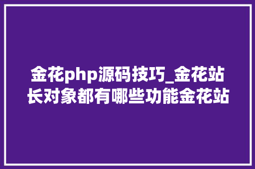 金花php源码技巧_金花站长对象都有哪些功能金花站长对象好用吗