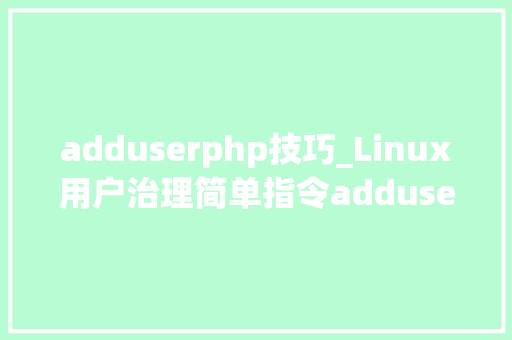 adduserphp技巧_Linux用户治理简单指令adduseruseraddpasswdsuuserdel