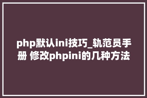 php默认ini技巧_轨范员手册 修改phpini的几种方法