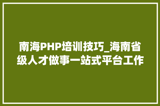 南海PHP培训技巧_海南省级人才做事一站式平台工作人员招考开始报名啦