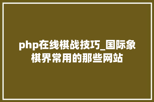 php在线棋战技巧_国际象棋界常用的那些网站