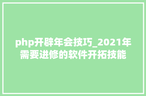 php开辟年会技巧_2021年需要进修的软件开拓技能