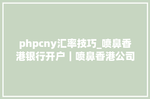 phpcny汇率技巧_喷鼻香港银行开户｜喷鼻香港公司若何运用CNY和CNH之间的汇率降低成本