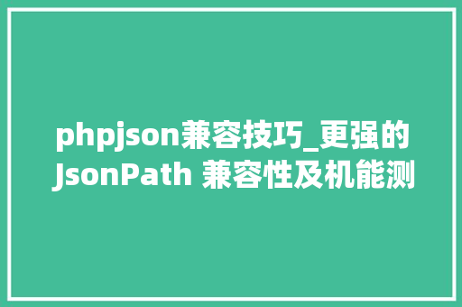 phpjson兼容技巧_更强的 JsonPath 兼容性及机能测试
