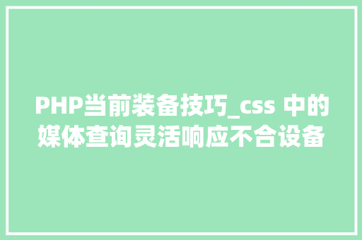 PHP当前装备技巧_css 中的媒体查询灵活响应不合设备