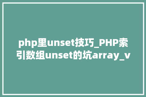 php里unset技巧_PHP索引数组unset的坑array_values解决筹划