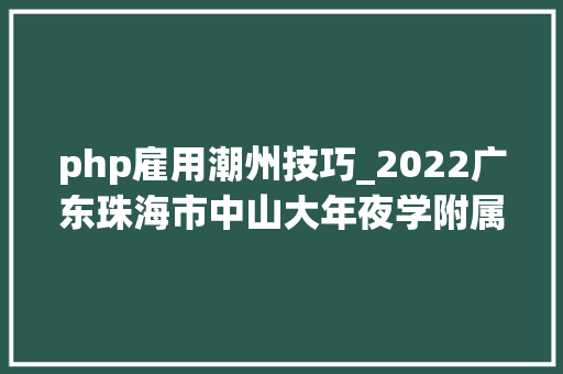 php雇用潮州技巧_2022广东珠海市中山大年夜学附属第五病院护理人员招聘100人通知书记
