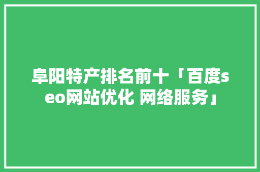 阜阳特产排名前十「百度seo网站优化 网络服务」