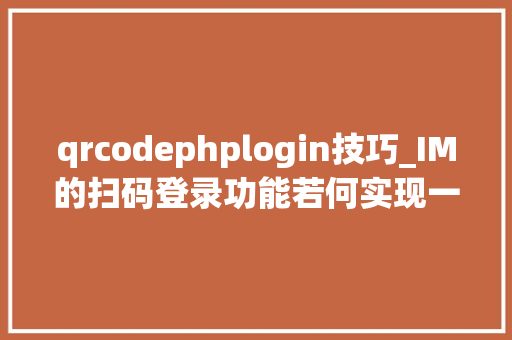 qrcodephplogin技巧_IM的扫码登录功能若何实现一文搞懂主流的扫码登录技能事理