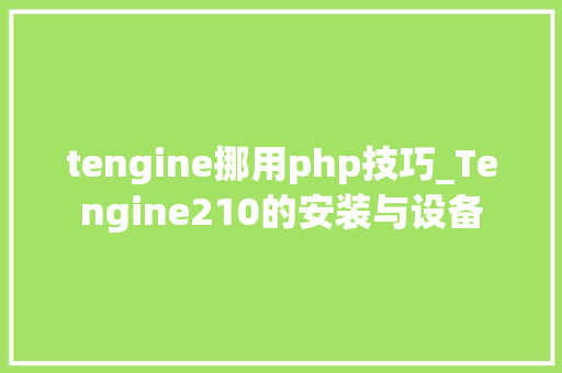 tengine挪用php技巧_Tengine210的安装与设备