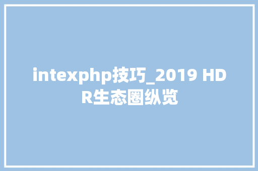 intexphp技巧_2019 HDR生态圈纵览