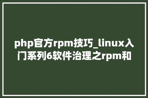 php官方rpm技巧_linux入门系列6软件治理之rpm和yum仓库