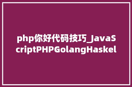php你好代码技巧_JavaScriptPHPGolangHaskellElixir哪个才是最佳编程措辞