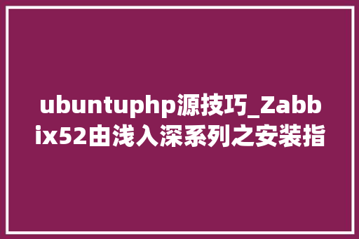 ubuntuphp源技巧_Zabbix52由浅入深系列之安装指南ubuntu情形