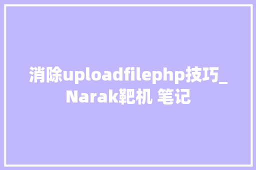 消除uploadfilephp技巧_Narak靶机 笔记