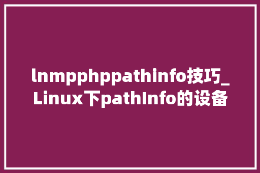 lnmpphppathinfo技巧_Linux下pathInfo的设备说明Thinkphp