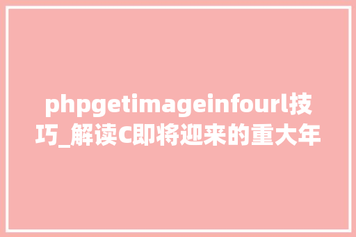 phpgetimageinfourl技巧_解读C即将迎来的重大年夜更新一C20的四大年夜新特点
