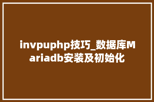 invpuphp技巧_数据库Mariadb安装及初始化