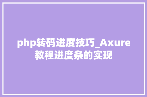 php转码进度技巧_Axure教程进度条的实现