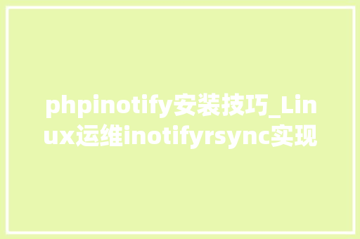 phpinotify安装技巧_Linux运维inotifyrsync实现实时监控备份