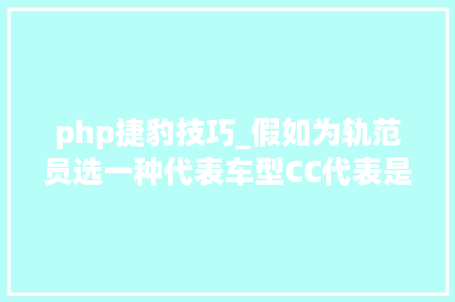 php捷豹技巧_假如为轨范员选一种代表车型CC代表是捷豹那么你的呢