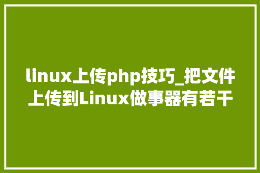 linux上传php技巧_把文件上传到Linux做事器有若干种方法